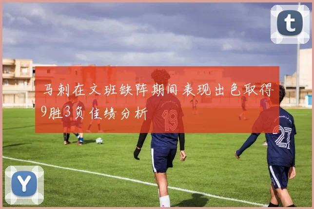马刺在文班缺阵期间表现出色取得9胜3负佳绩分析