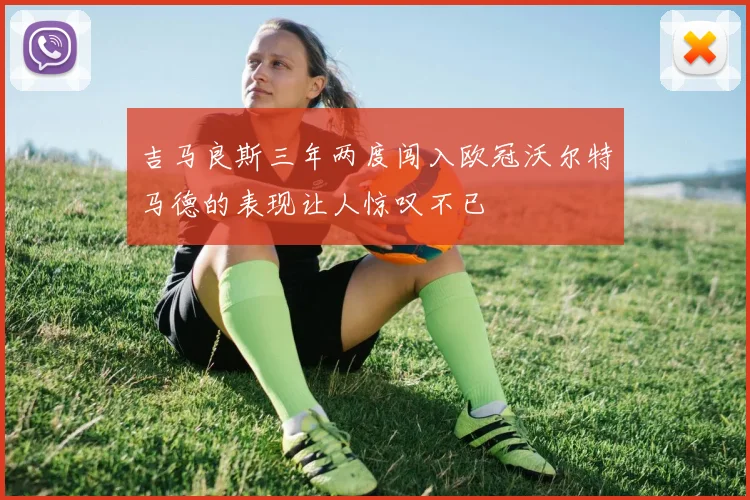 吉马良斯三年两度闯入欧冠沃尔特马德的表现让人惊叹不已