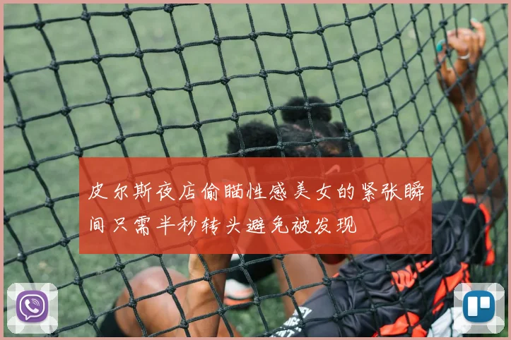 皮尔斯夜店偷瞄性感美女的紧张瞬间只需半秒转头避免被发现