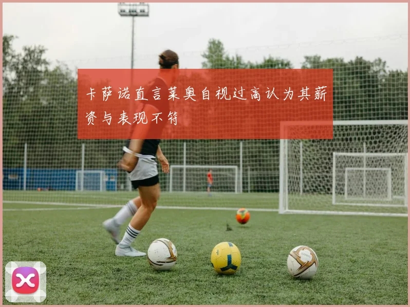 卡萨诺直言莱奥自视过高认为其薪资与表现不符