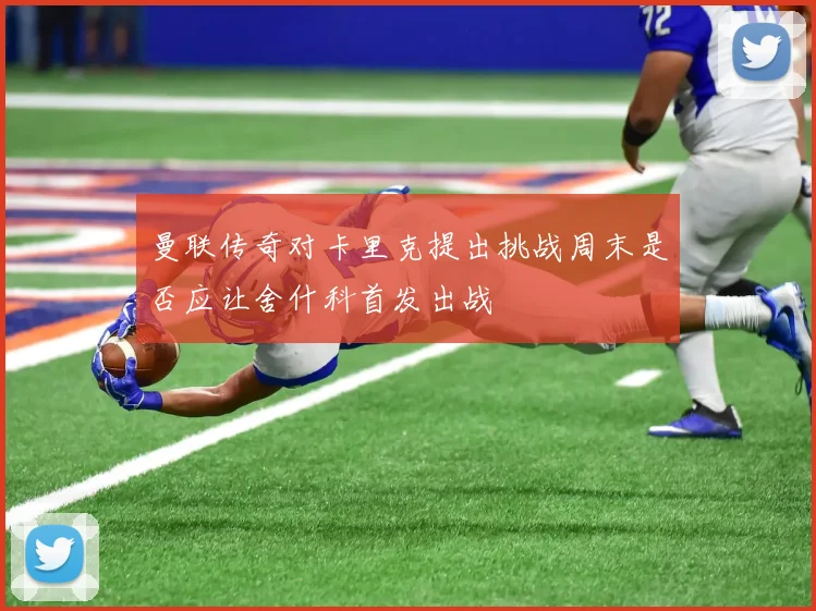 曼联传奇对卡里克提出挑战周末是否应让舍什科首发出战