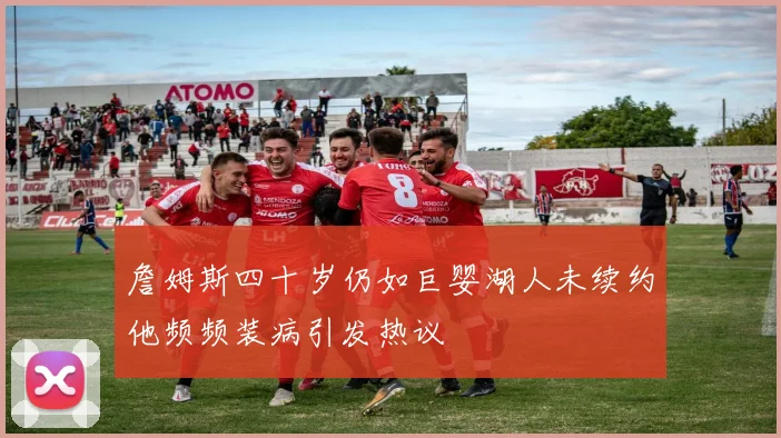 詹姆斯四十岁仍如巨婴湖人未续约他频频装病引发热议