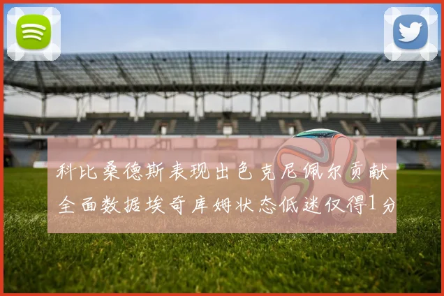 科比桑德斯表现出色克尼佩尔贡献全面数据埃奇库姆状态低迷仅得1分