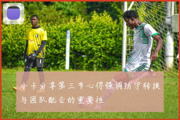 小卡分享第三节心得强调防守转换与团队配合的重要性