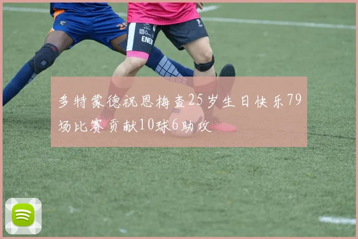 多特蒙德祝恩梅查25岁生日快乐79场比赛贡献10球6助攻