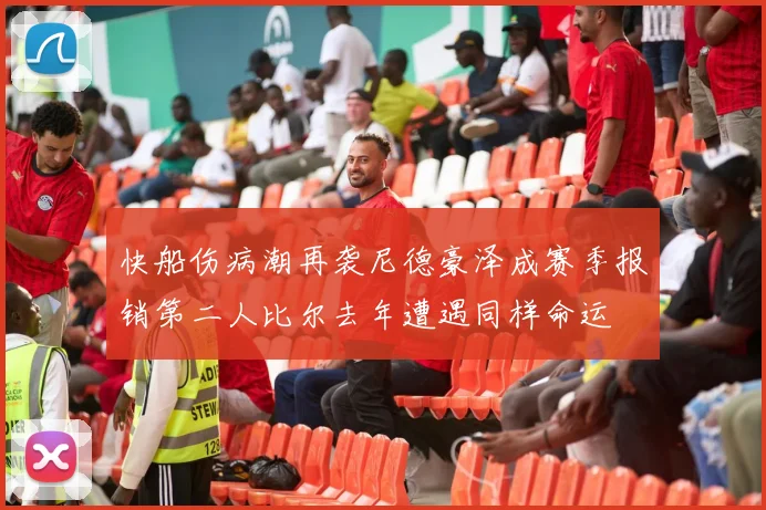 快船伤病潮再袭尼德豪泽成赛季报销第二人比尔去年遭遇同样命运