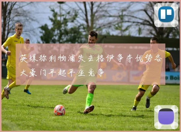 英媒称利物浦失去格伊争夺优势各大豪门平起平坐竞争